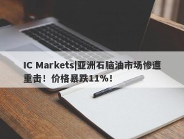 IC Markets|亚洲石脑油市场惨遭重击！价格暴跌11%！