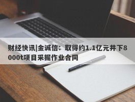 财经快讯|金诚信：取得约1.1亿元井下8000t项目采掘作业合同